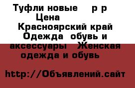 Туфли новые! 40р-р. › Цена ­ 1 150 - Красноярский край Одежда, обувь и аксессуары » Женская одежда и обувь   